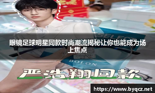 眼镜足球明星同款时尚潮流揭秘让你也能成为场上焦点