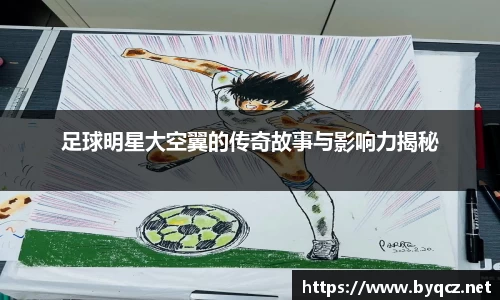 足球明星大空翼的传奇故事与影响力揭秘