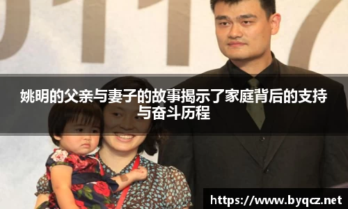 姚明的父亲与妻子的故事揭示了家庭背后的支持与奋斗历程