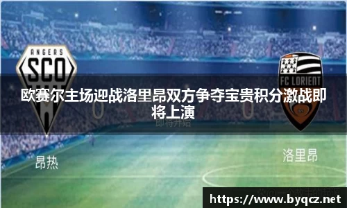 欧赛尔主场迎战洛里昂双方争夺宝贵积分激战即将上演
