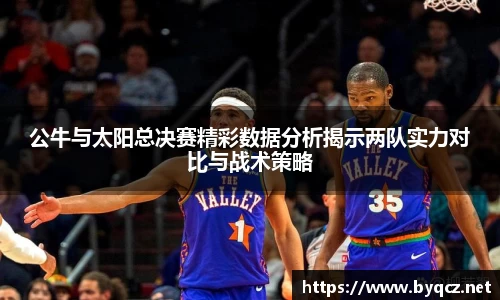 公牛与太阳总决赛精彩数据分析揭示两队实力对比与战术策略