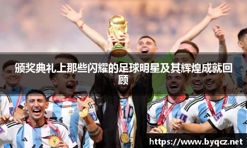 颁奖典礼上那些闪耀的足球明星及其辉煌成就回顾