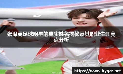 张泽禹足球明星的真实姓名揭秘及其职业生涯亮点分析
