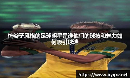 梳辫子风格的足球明星是谁他们的球技和魅力如何吸引球迷