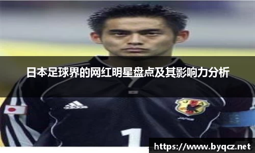 日本足球界的网红明星盘点及其影响力分析