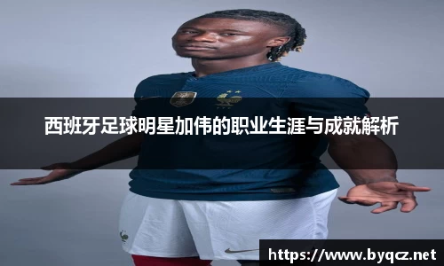 西班牙足球明星加伟的职业生涯与成就解析