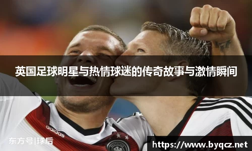 英国足球明星与热情球迷的传奇故事与激情瞬间