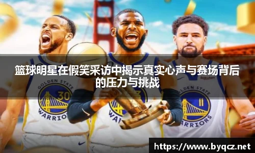 篮球明星在假笑采访中揭示真实心声与赛场背后的压力与挑战