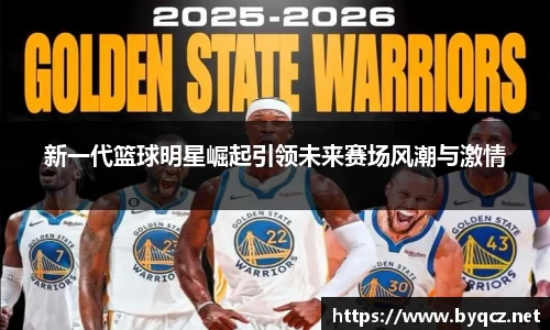 新一代篮球明星崛起引领未来赛场风潮与激情