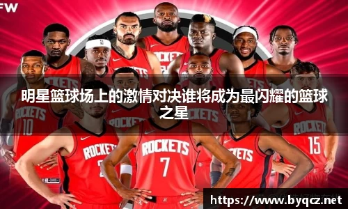 明星篮球场上的激情对决谁将成为最闪耀的篮球之星